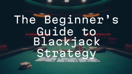 The Beginner’s Guide to Blackjack Strategy