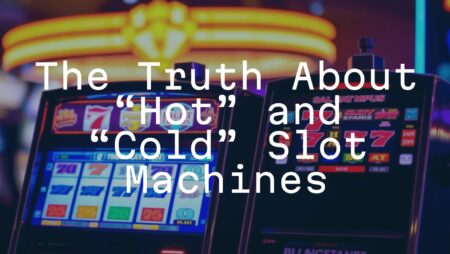 The Truth About “Hot” and “Cold” Slot Machines