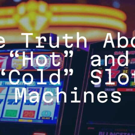 The Truth About “Hot” and “Cold” Slot Machines