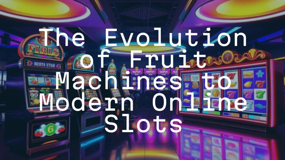 The Evolution of Fruit Machines to Modern Online Slots