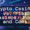 Crypto Casinos vs. Fiat Casinos: Pros and Cons
