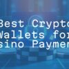 Best Crypto Wallets for Casino Payments