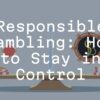 Responsible Gambling: How to Stay in Control