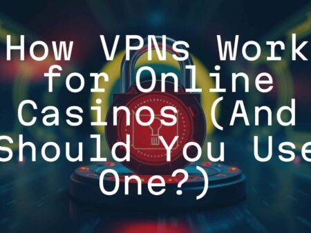 How VPNs Work for Online Casinos (And Should You Use One?)