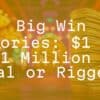 Big Win Stories: $1 to $1 Million – Real or Rigged?