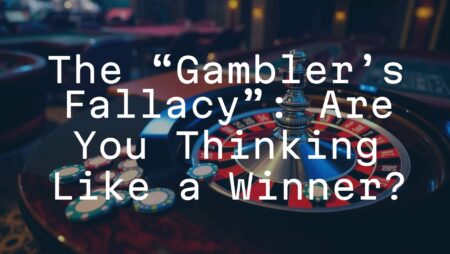 The &ldquo;Gambler&rsquo;s Fallacy&rdquo;: Are You Thinking Like a Winner?