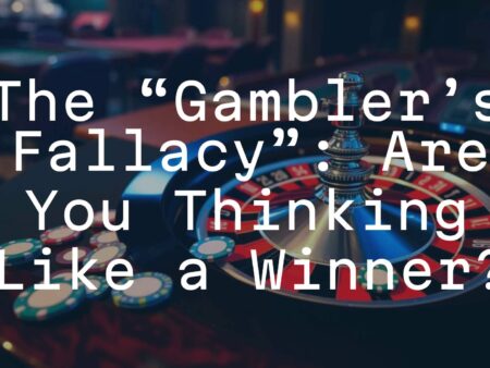 The &ldquo;Gambler&rsquo;s Fallacy&rdquo;: Are You Thinking Like a Winner?