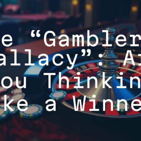 The &ldquo;Gambler&rsquo;s Fallacy&rdquo;: Are You Thinking Like a Winner?